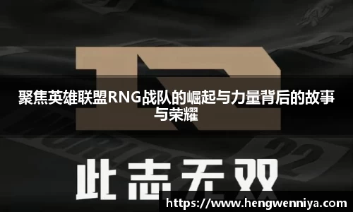 聚焦英雄联盟RNG战队的崛起与力量背后的故事与荣耀