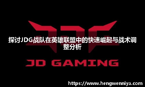 探讨JDG战队在英雄联盟中的快速崛起与战术调整分析