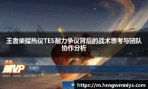 王者荣耀热议TES耐力争议背后的战术思考与团队协作分析