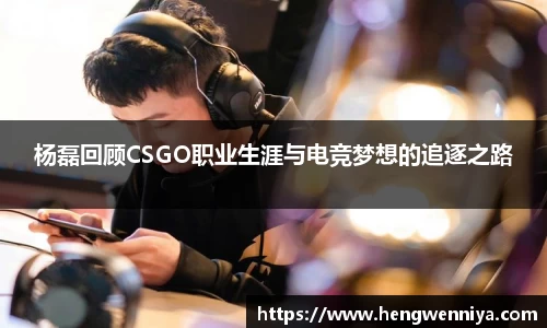 杨磊回顾CSGO职业生涯与电竞梦想的追逐之路
