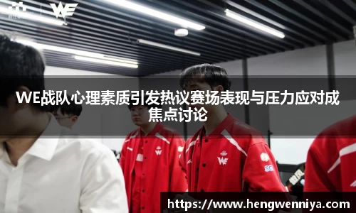 WE战队心理素质引发热议赛场表现与压力应对成焦点讨论