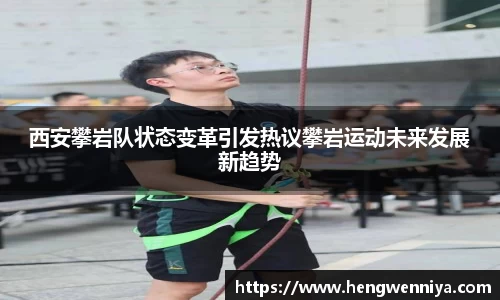 西安攀岩队状态变革引发热议攀岩运动未来发展新趋势