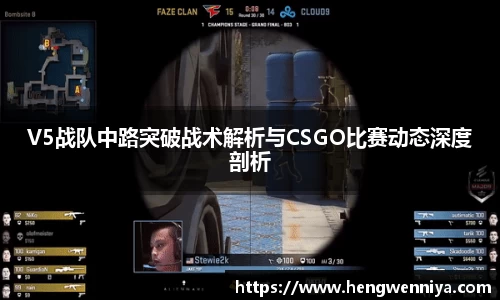 V5战队中路突破战术解析与CSGO比赛动态深度剖析