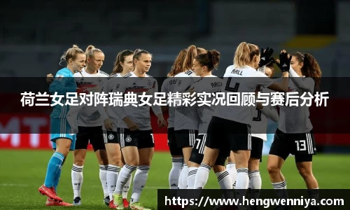 荷兰女足对阵瑞典女足精彩实况回顾与赛后分析