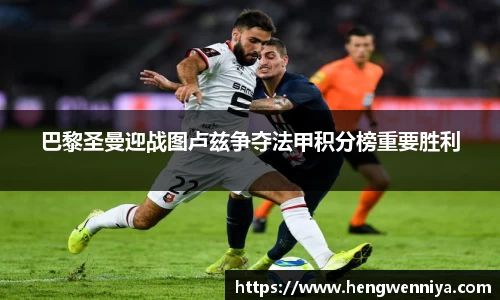 巴黎圣曼迎战图卢兹争夺法甲积分榜重要胜利