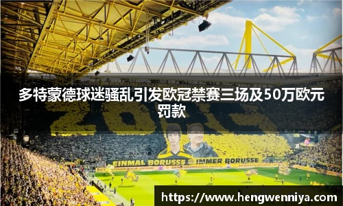 多特蒙德球迷骚乱引发欧冠禁赛三场及50万欧元罚款