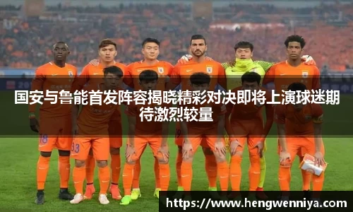 国安与鲁能首发阵容揭晓精彩对决即将上演球迷期待激烈较量