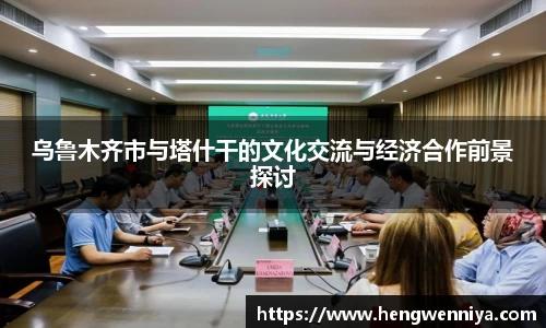 乌鲁木齐市与塔什干的文化交流与经济合作前景探讨