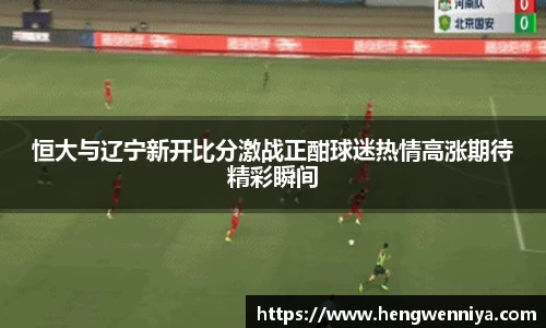 恒大与辽宁新开比分激战正酣球迷热情高涨期待精彩瞬间