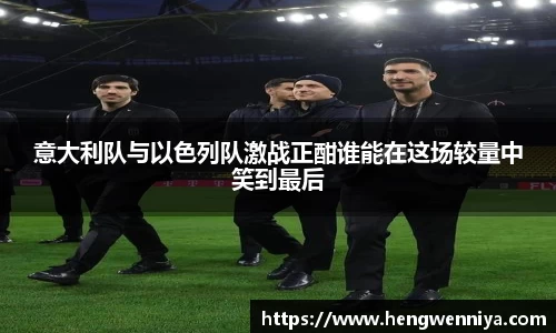 意大利队与以色列队激战正酣谁能在这场较量中笑到最后