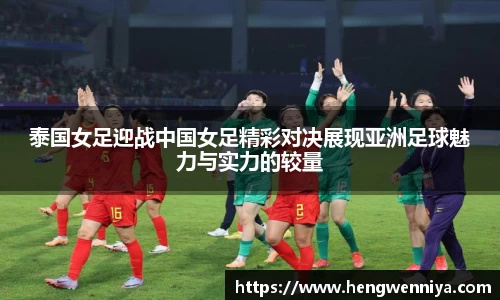 泰国女足迎战中国女足精彩对决展现亚洲足球魅力与实力的较量