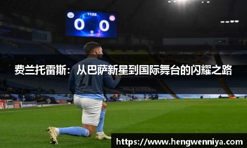 费兰托雷斯：从巴萨新星到国际舞台的闪耀之路