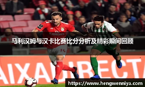 马利汉姆与汉卡比赛比分分析及精彩瞬间回顾