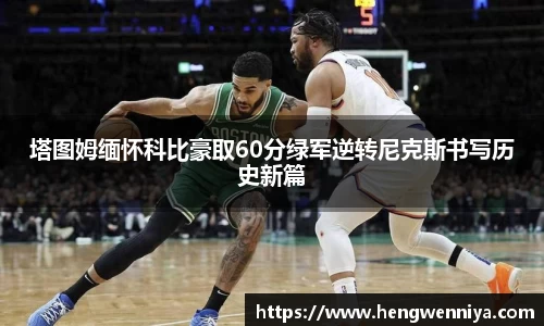 塔图姆缅怀科比豪取60分绿军逆转尼克斯书写历史新篇